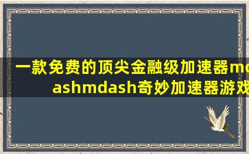 一款免费的顶尖金融级加速器——奇妙加速器游戏频道