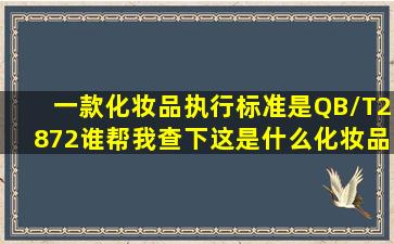 一款化妆品,执行标准是QB/T2872,谁帮我查下这是什么化妆品?