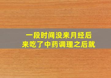 一段时间没来月经,后来吃了中药调理之后就