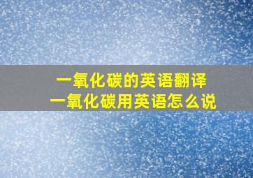 一氧化碳的英语翻译 一氧化碳用英语怎么说