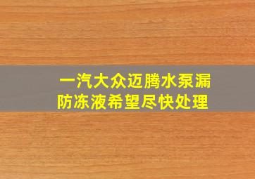 一汽大众迈腾水泵漏防冻液希望尽快处理 