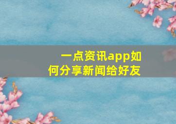 一点资讯app如何分享新闻给好友