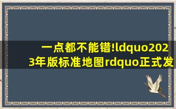 一点都不能错!“2023年版标准地图”正式发布!