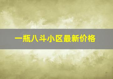 一瓶八斗小区最新价格