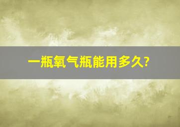 一瓶氧气瓶能用多久?