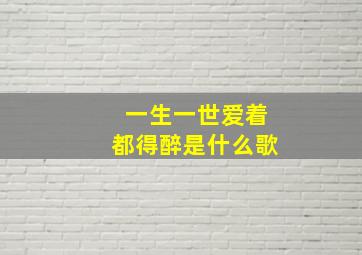 一生一世爱着都得醉是什么歌