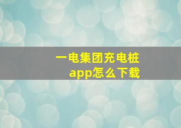 一电集团充电桩app怎么下载