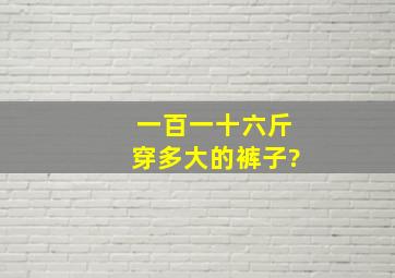 一百一十六斤穿多大的裤子?