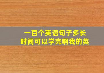 一百个英语句子多长时间可以学完啊我的英