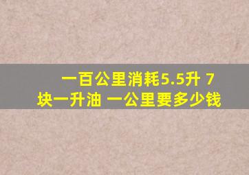 一百公里消耗5.5升 7块一升油 一公里要多少钱