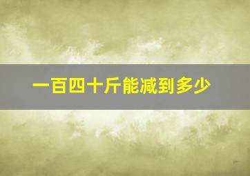 一百四十斤能减到多少