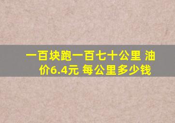 一百块跑一百七十公里 油价6.4元 每公里多少钱