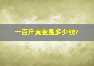 一百斤黄金是多少钱?