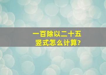 一百除以二十五竖式怎么计算?