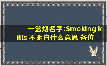 一盒烟名字:Smoking kills 不明白什么意思 各位老师翻译一下