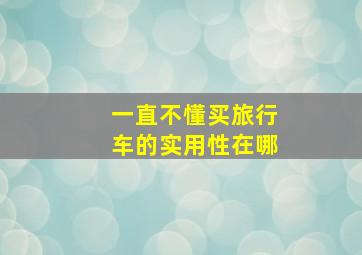 一直不懂买旅行车的实用性在哪