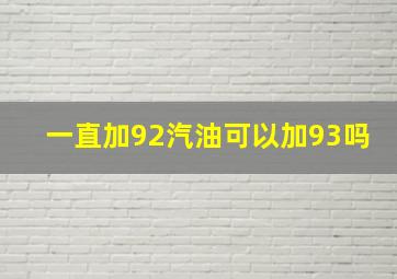 一直加92汽油可以加93吗