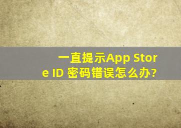 一直提示App Store ID 密码错误怎么办?