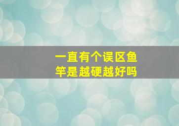 一直有个误区,鱼竿是越硬越好吗