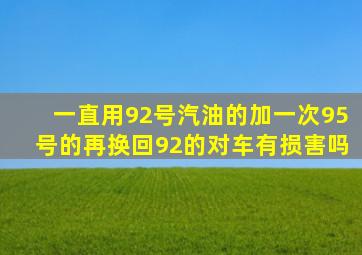 一直用92号汽油的加一次95号的再换回92的对车有损害吗(