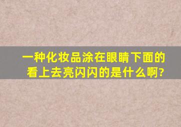 一种化妆品,涂在眼睛下面的,看上去亮闪闪的,是什么啊?