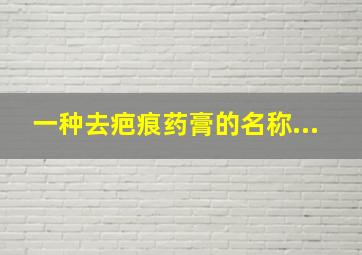 一种去疤痕药膏的名称...