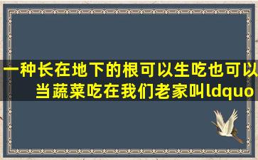 一种长在地下的,根可以生吃也可以当蔬菜吃,在我们老家叫“地瓜”,...