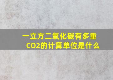 一立方二氧化碳有多重(CO2的计算单位是什么(