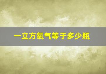 一立方氧气等于多少瓶(