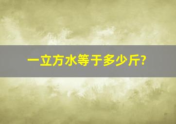 一立方水等于多少斤?