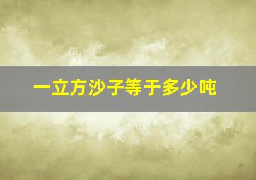 一立方沙子等于多少吨(