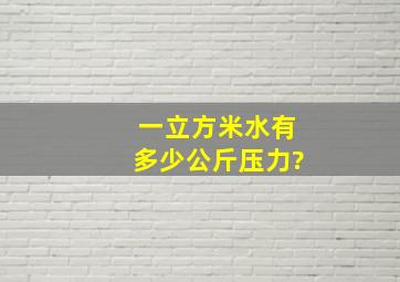 一立方米水有多少公斤压力?