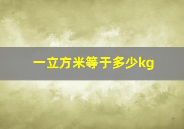 一立方米等于多少kg(