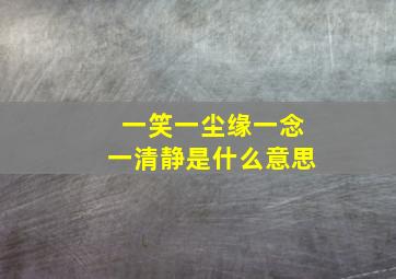 一笑一尘缘一念一清静是什么意思