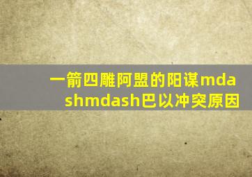 一箭四雕,阿盟的阳谋——巴以冲突原因