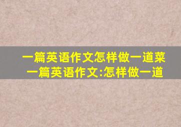 一篇英语作文,怎样做一道菜一篇英语作文:怎样做一道