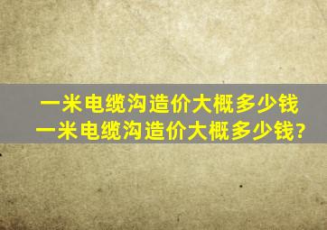 一米电缆沟造价大概多少钱,一米电缆沟造价大概多少钱?