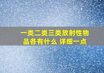 一类二类三类放射性物品各有什么 详细一点