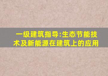 一级建筑指导:生态节能技术及新能源在建筑上的应用