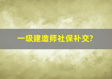 一级建造师,社保,补交?