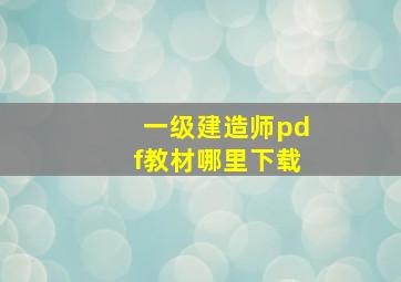 一级建造师pdf教材哪里下载