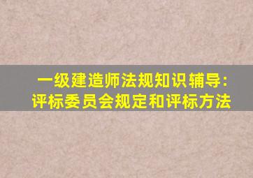 一级建造师《法规知识》辅导:评标委员会规定和评标方法