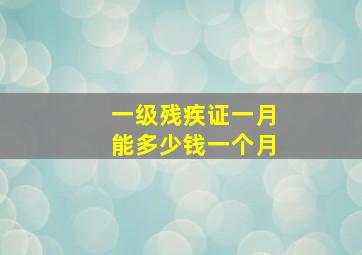 一级残疾证一月能多少钱一个月