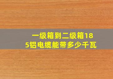 一级箱到二级箱185铝电缆能带多少千瓦