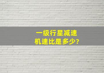 一级行星减速机速比是多少?