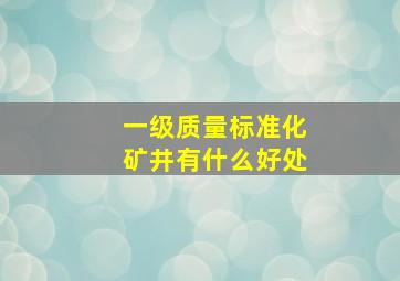 一级质量标准化矿井有什么好处(