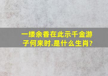 一缕余香在此示,千金游子何来时.是什么生肖?