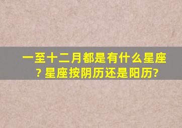 一至十二月都是有什么星座? 星座按阴历还是阳历?