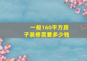 一般160平方房子装修需要多少钱