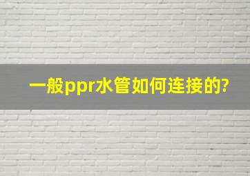 一般ppr水管如何连接的?